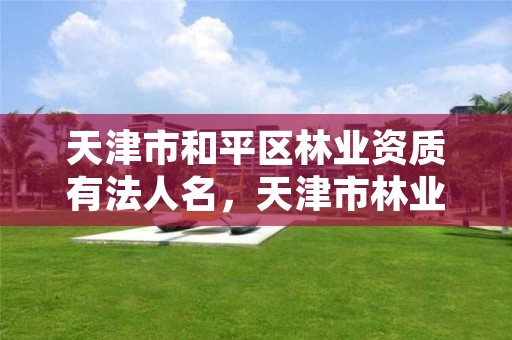 天津市和平区林业资质有法人名,天津市林业局改名了吗