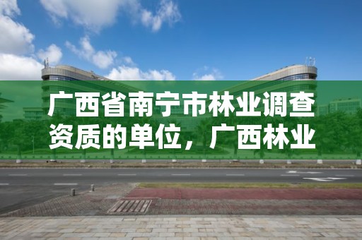 广西省南宁市林业调查资质的单位,广西林业调查设计有限公司