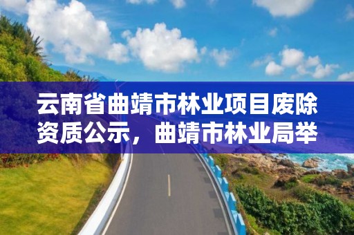 云南省曲靖市林业项目废除资质公示,曲靖市林业局举报电话