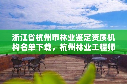 浙江省杭州市林业鉴定资质机构名单下载，杭州林业工程师