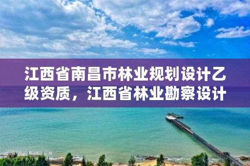 江西省南昌市林业规划设计乙级资质,江西省林业勘察设计院