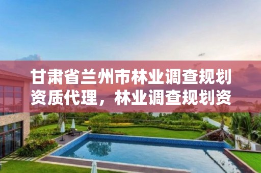 甘肃省兰州市林业调查规划资质代理,林业调查规划资质查询