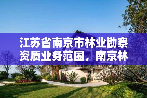 江苏省南京市林业勘察资质业务范围,南京林业设计院