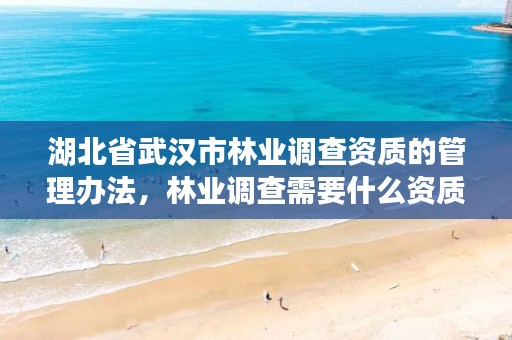 湖北省武汉市林业调查资质的管理办法,林业调查需要什么资质
