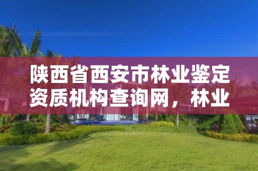 陕西省西安市林业鉴定资质机构查询网,林业鉴定中心