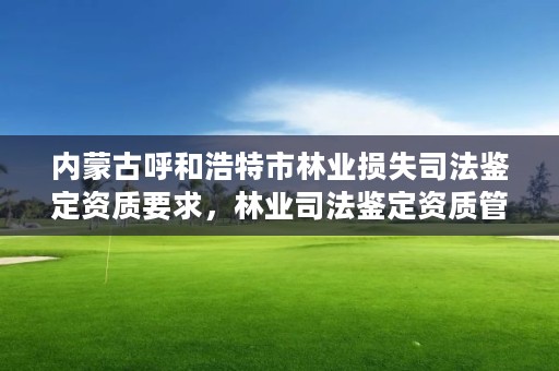 内蒙古呼和浩特市林业损失司法鉴定资质要求,林业司法鉴定资质管理办法