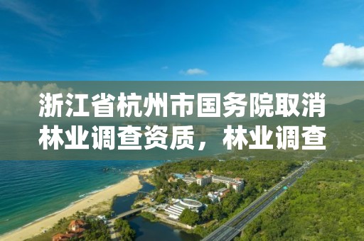 浙江省杭州市国务院取消林业调查资质，林业调查规划设计资质证书取消了吗