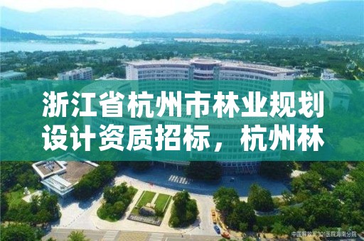 浙江省杭州市林业规划设计资质招标，杭州林业设计院