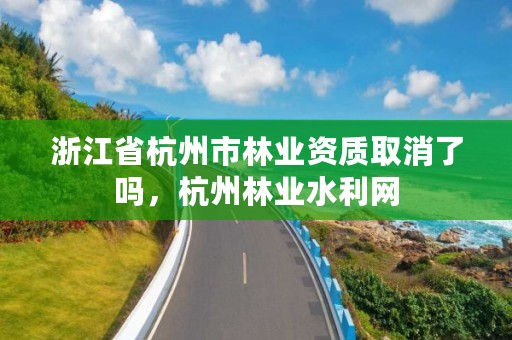 浙江省杭州市林业资质取消了吗，杭州林业水利网