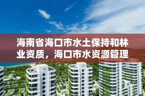 海南省海口市水土保持和林业资质,海口市水资源管理中心