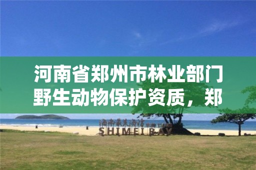 河南省郑州市林业部门野生动物保护资质,郑州市野生动物救助中心