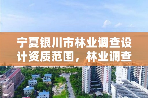 宁夏银川市林业调查设计资质范围,林业调查设计资质放开