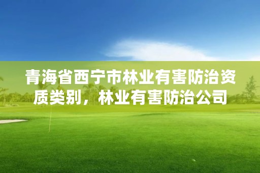 青海省西宁市林业有害防治资质类别，林业有害防治公司