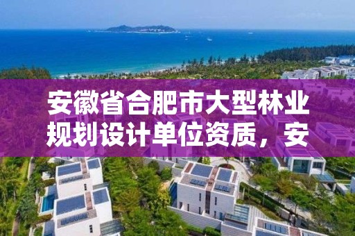 安徽省合肥市大型林业规划设计单位资质,安徽合肥林业局