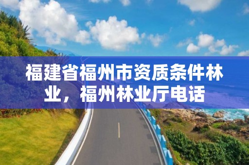 福建省福州市资质条件林业，福州林业厅电话