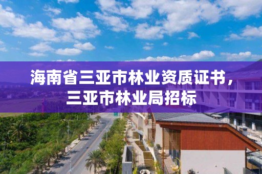 海南省三亚市林业资质证书,三亚市林业局招标