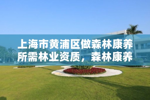 上海市黄浦区做森林康养所需林业资质,森林康养基地申报