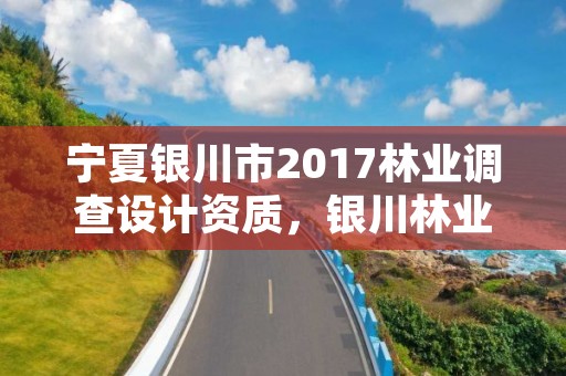 宁夏银川市2017林业调查设计资质,银川林业厅