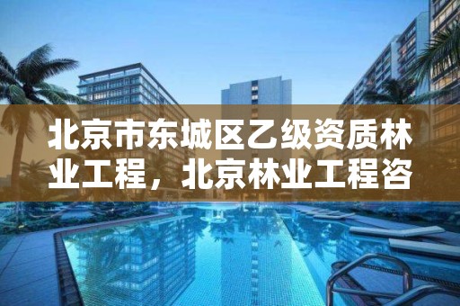 北京市东城区乙级资质林业工程,北京林业工程咨询公司