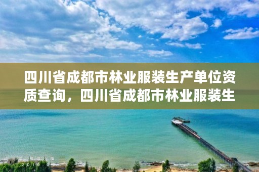 四川省成都市林业服装生产单位资质查询,四川省成都市林业服装生产单位资质查询网站