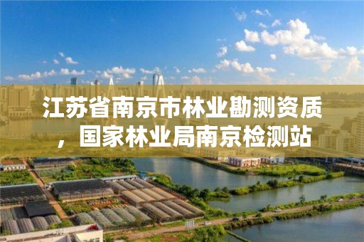 江苏省南京市林业勘测资质,国家林业局南京检测站