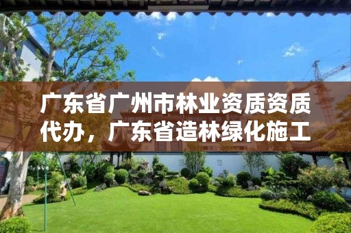 广东省广州市林业资质资质代办，广东省造林绿化施工资质