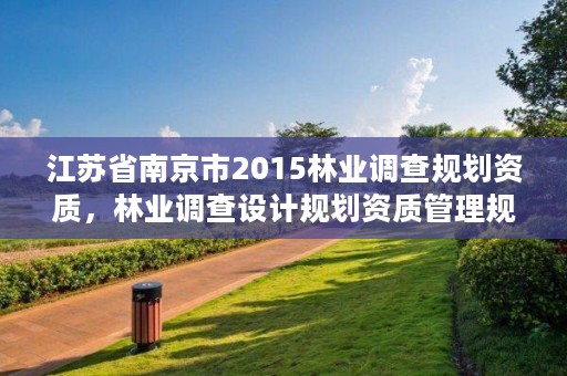 江苏省南京市2015林业调查规划资质,林业调查设计规划资质管理规定告