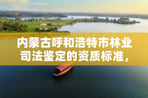 内蒙古呼和浩特市林业司法鉴定的资质标准,林业司法鉴定机构花名册