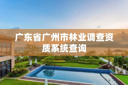 广东省广州市林业调查资质系统查询