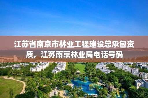 江苏省南京市林业工程建设总承包资质,江苏南京林业局电话号码