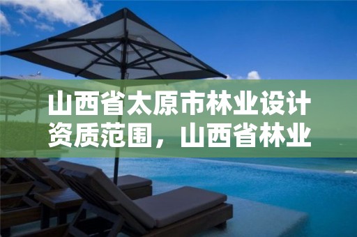 山西省太原市林业设计资质范围,山西省林业规划设计院