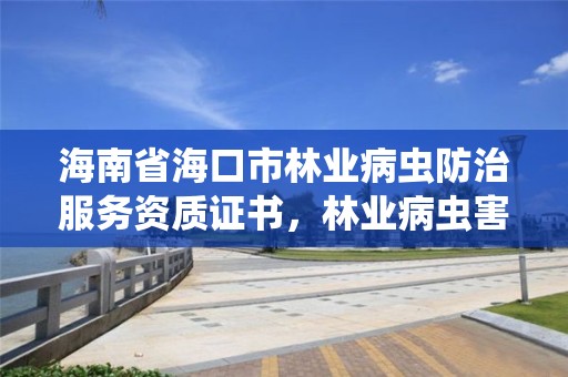 海南省海口市林业病虫防治服务资质证书,林业病虫害防治资质审批权限