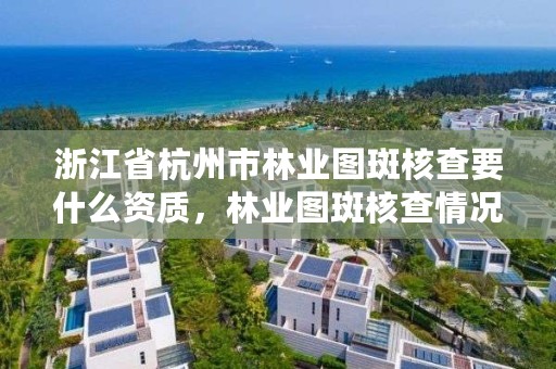 浙江省杭州市林业图斑核查要什么资质，林业图斑核查情况报告