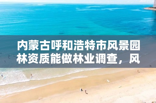 内蒙古呼和浩特市风景园林资质能做林业调查,风景园林资质业务范围