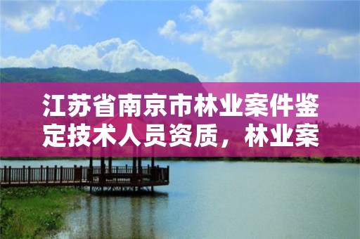 江苏省南京市林业案件鉴定技术人员资质,林业案件鉴定技术规程