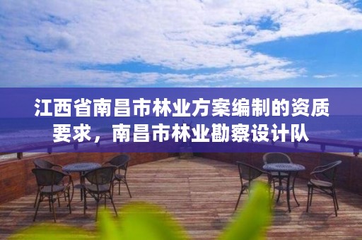 江西省南昌市林业方案编制的资质要求,南昌市林业勘察设计队
