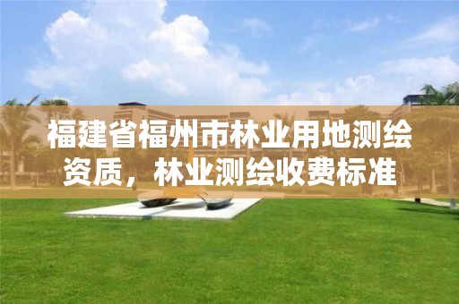 福建省福州市林业用地测绘资质,林业测绘收费标准