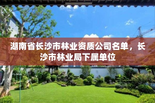 湖南省长沙市林业资质公司名单，长沙市林业局下属单位