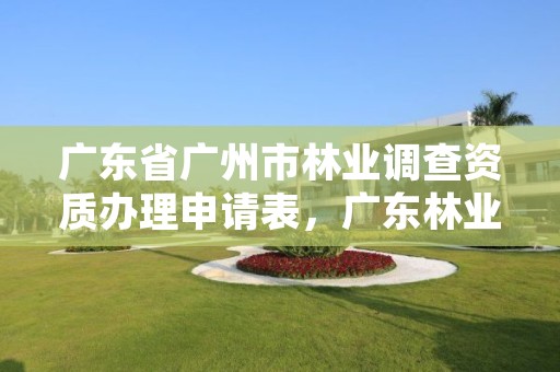 广东省广州市林业调查资质办理申请表,广东林业调查规划设计院