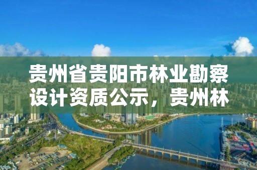 贵州省贵阳市林业勘察设计资质公示,贵州林业勘察设计院