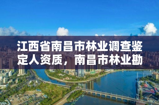 江西省南昌市林业调查鉴定人资质,南昌市林业勘察设计队