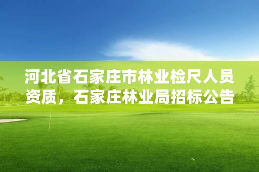 河北省石家庄市林业检尺人员资质，石家庄林业局招标公告