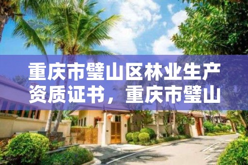 重庆市璧山区林业生产资质证书,重庆市璧山区林业生产资质证书办理