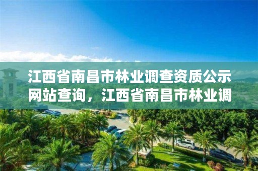 江西省南昌市林业调查资质公示网站查询,江西省南昌市林业调查资质公示网站查询