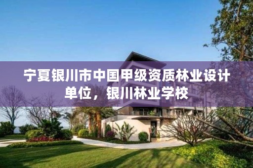 宁夏银川市中国甲级资质林业设计单位,银川林业学校