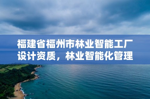 福建省福州市林业智能工厂设计资质,林业智能化管理系统