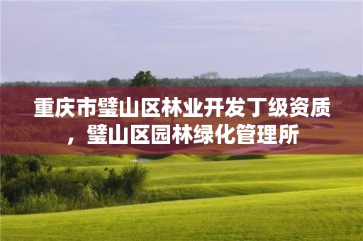 重庆市璧山区林业开发丁级资质,璧山区园林绿化管理所