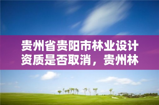 贵州省贵阳市林业设计资质是否取消,贵州林业规划设计院郭颖