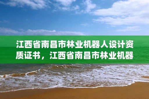 江西省南昌市林业机器人设计资质证书,江西省南昌市林业机器人设计资质证书在哪里办