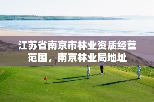 江苏省南京市林业资质经营范围,南京林业局地址